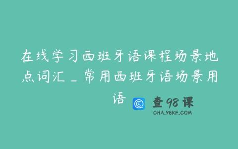 在线学习西班牙语课程场景地点词汇_常用西班牙语场景用语