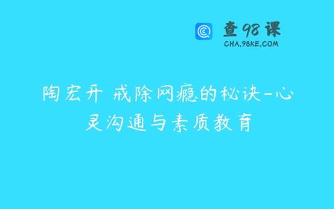 陶宏开 戒除网瘾的秘诀-心灵沟通与素质教育