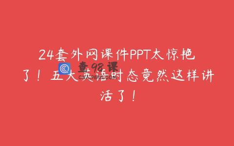 24套外网课件PPT太惊艳了！五大英语时态竟然这样讲活了！
