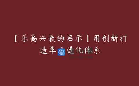 【乐高兴衰的启示】用创新打造单点进化体系