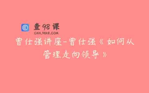 曾仕强讲座-曾仕强《如何从管理走向领导》