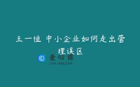 王一恒 中小企业如何走出管理误区