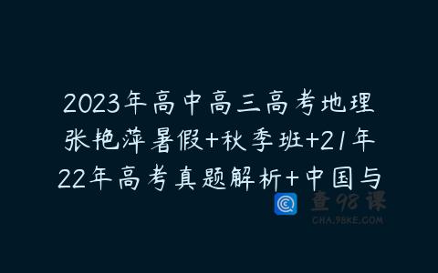 2023年高中高三高考地理张艳萍暑假+秋季班+21年22年高考真题解析+中国与世界精讲