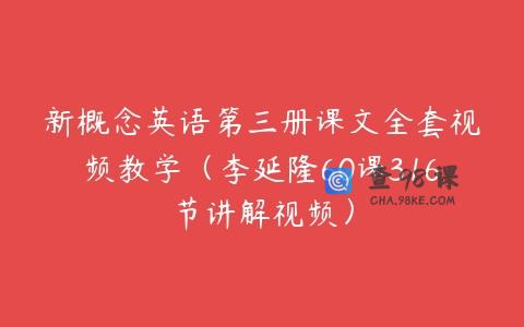 新概念英语第三册课文全套视频教学（李延隆60课316节讲解视频）