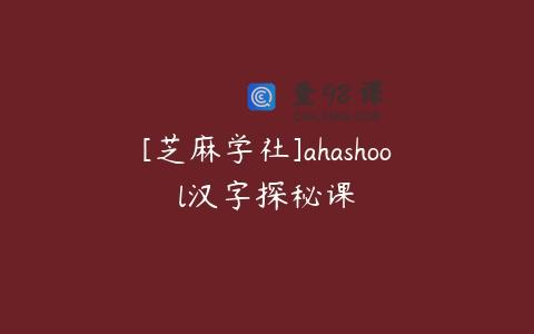 [芝麻学社]ahashool汉字探秘课
