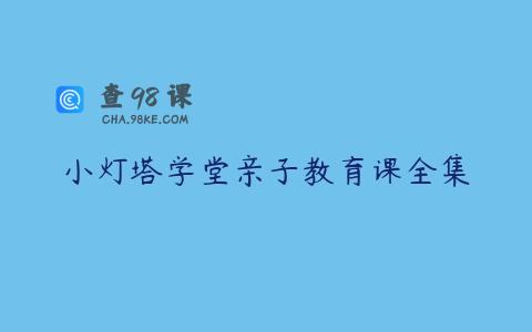小灯塔学堂亲子教育课全集
