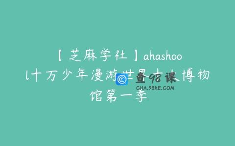 【芝麻学社】ahashool十万少年漫游世界十大博物馆第一季