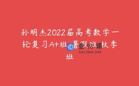 孙明杰2022届高考数学一轮复习A+班 暑假班 秋季班