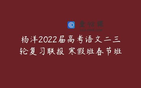 杨洋2022届高考语文二三轮复习联报 寒假班春节班