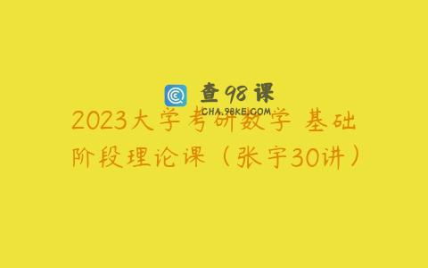 2023大学考研数学 基础阶段理论课（张宇30讲）
