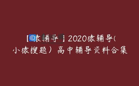 【猿辅导】2020猿辅导(小猿搜题）高中辅导资料合集
