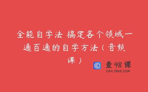 全能自学法 搞定各个领域一通百通的自学方法 ( 音频课 )