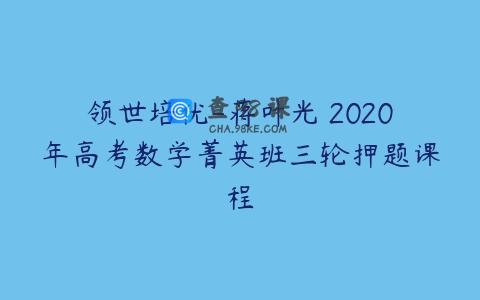 领世培优-蒋叶光 2020年高考数学菁英班三轮押题课程