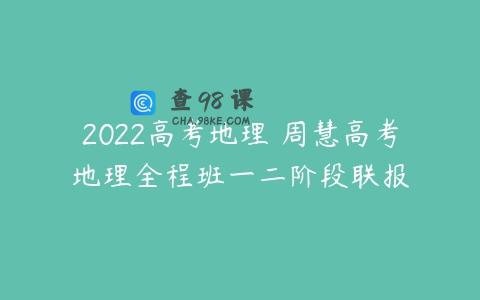 2022高考地理 周慧高考地理全程班一二阶段联报