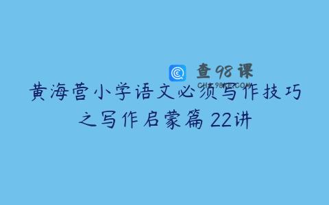 黄海营小学语文必须写作技巧之写作启蒙篇 22讲