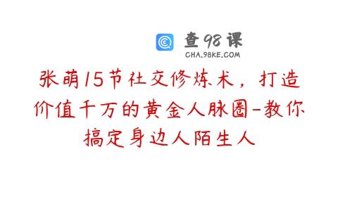 张萌15节社交修炼术，打造价值千万的黄金人脉圈-教你搞定身边人陌生人