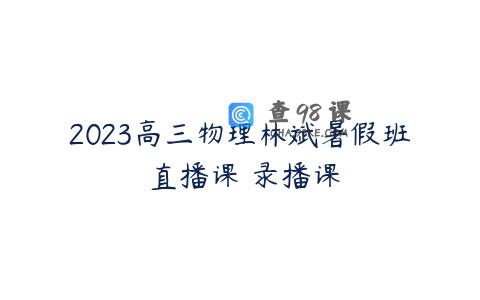 2023高三物理林斌暑假班 直播课 录播课