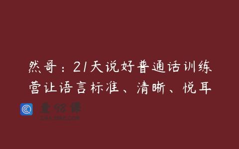 然哥：21天说好普通话训练营让语言标准、清晰、悦耳
