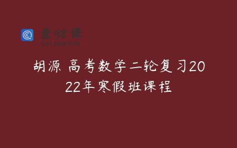 胡源 高考数学二轮复习2022年寒假班课程