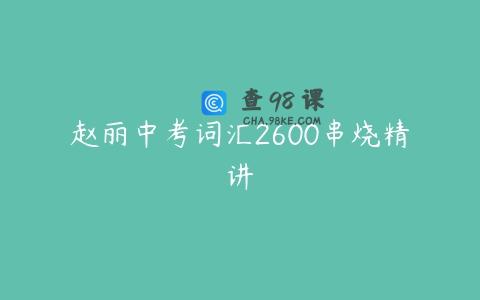 赵丽中考词汇2600串烧精讲