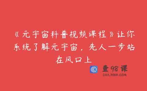 《元宇宙科普视频课程》让你系统了解元宇宙，先人一步站在风口上