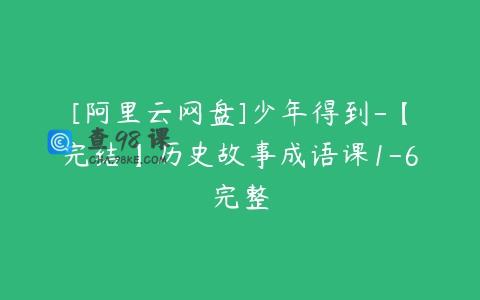 [阿里云网盘]少年得到-【完结】历史故事成语课1-6完整
