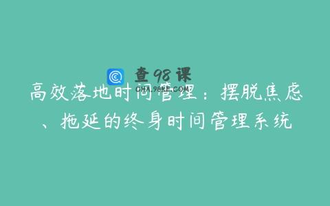 高效落地时间管理：摆脱焦虑、拖延的终身时间管理系统