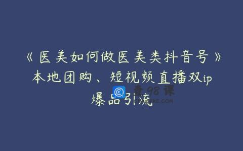 《医美如何做医美类抖音号》本地团购、短视频直播双ip爆品引流