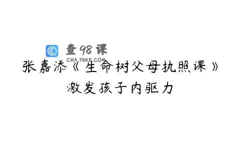 张嘉添《生命树父母执照课》激发孩子内驱力