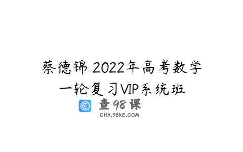 蔡德锦 2022年高考数学一轮复习VIP系统班