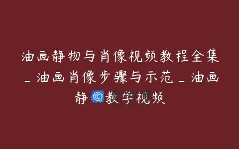 油画静物与肖像视频教程全集_油画肖像步骤与示范_油画静物教学视频