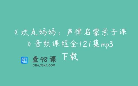 《欢丸妈妈：声律启蒙亲子课》音频课程全121集mp3下载