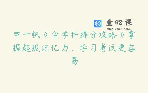 申一帆《全学科提分攻略》掌握超级记忆力，学习考试更容易