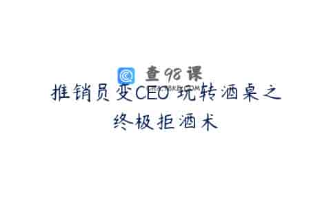 推销员变CEO 玩转酒桌之终极拒酒术