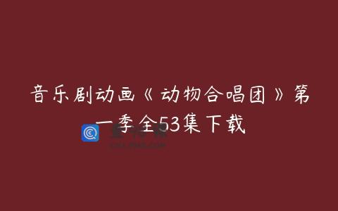 音乐剧动画《动物合唱团》第一季全53集下载