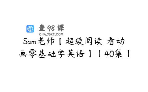 Sam老师【超级阅读 看动画零基础学英语】【40集】