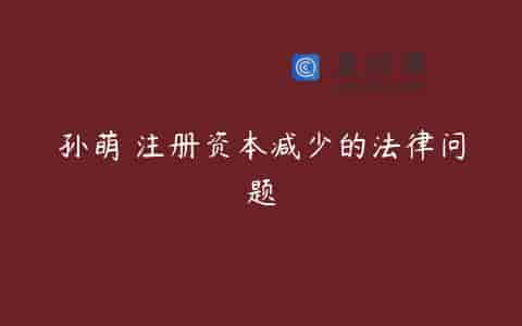 孙萌 注册资本减少的法律问题