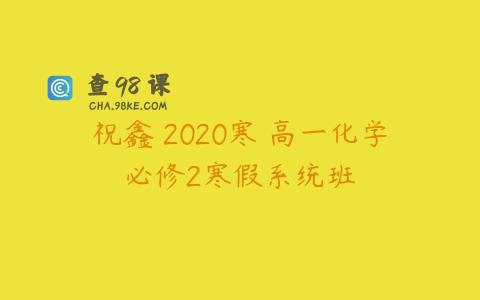 祝鑫 2020寒 高一化学必修2寒假系统班