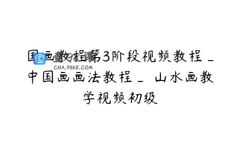 国画教程第3阶段视频教程_中国画画法教程_	山水画教学视频初级