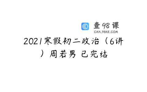 2021寒假初二政治（6讲）周若男 已完结