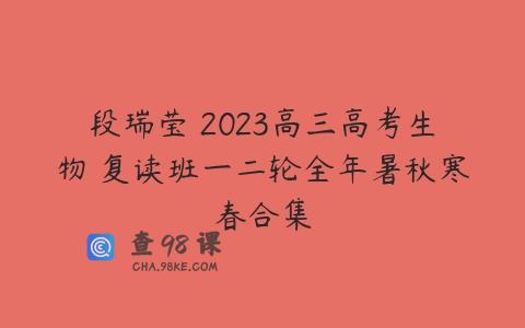 段瑞莹 2023高三高考生物 复读班一二轮全年暑秋寒春合集