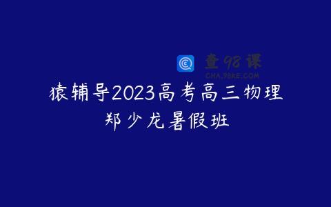猿辅导2023高考高三物理郑少龙暑假班