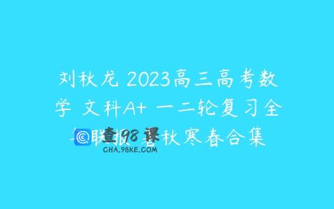 刘秋龙 2023高三高考数学 文科A+ 一二轮复习全年联报 暑秋寒春合集