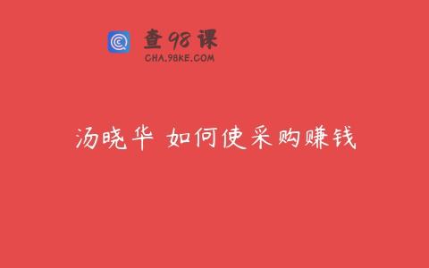 汤晓华 如何使采购赚钱