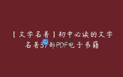【文学名著】初中必读的文学名著37部PDF电子书籍