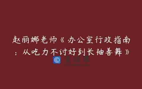 赵丽娜老师《办公室行政指南：从吃力不讨好到长袖善舞》
