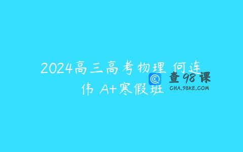 2024高三高考物理 何连伟 A+寒假班
