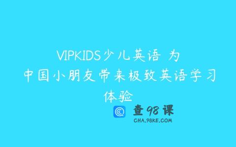 VIPKIDS少儿英语 为中国小朋友带来极致英语学习体验