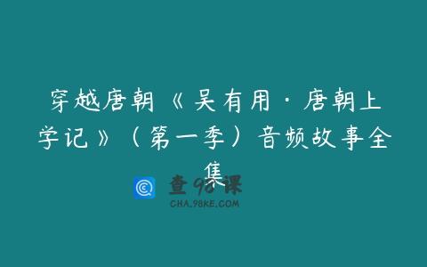 穿越唐朝 《吴有用·唐朝上学记》（第一季）音频故事全集