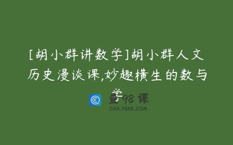[胡小群讲数学]胡小群人文历史漫谈课,妙趣横生的数与学